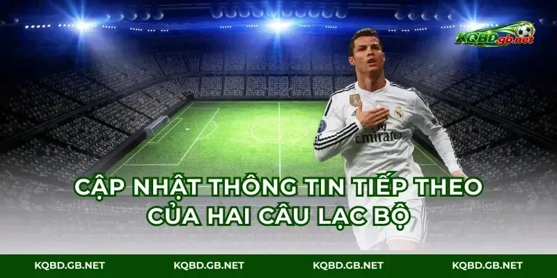 Cập nhật thông tin tiếp theo của hai câu lạc bộ