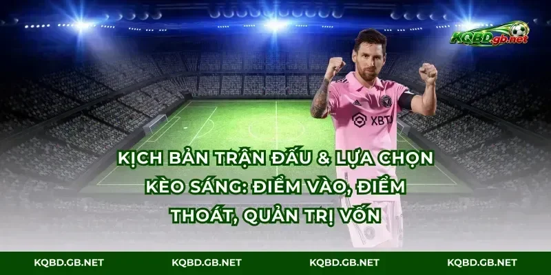 Kịch bản trận đấu & lựa chọn kèo sáng: Điểm vào, điểm thoát, quản trị vốn