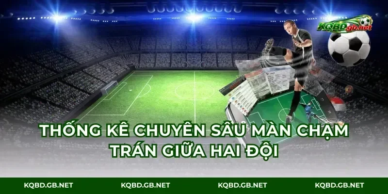Thống kê chuyên sâu màn chạm trán giữa hai đội
