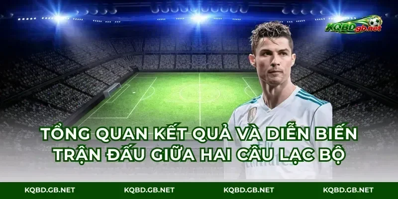 Tổng quan kết quả và diễn biến trận đấu giữa hai câu lạc bộ