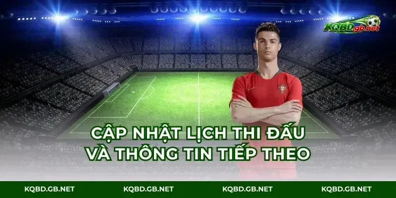 Cập nhật lịch thi đấu và thông tin tiếp theo