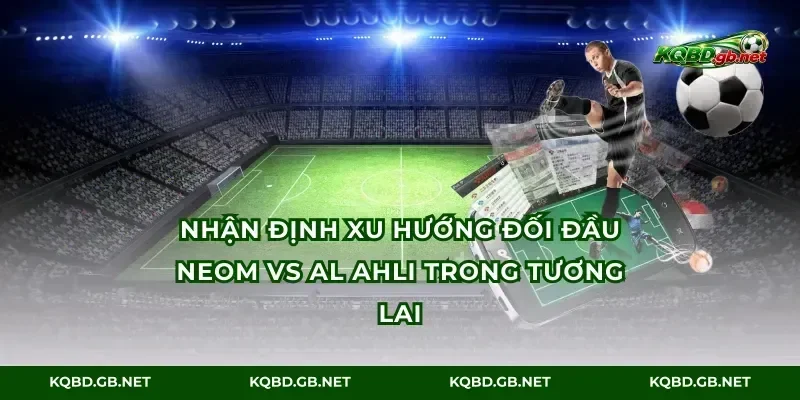 Nhận định xu hướng đối đầu Neom vs Al Ahli trong tương lai