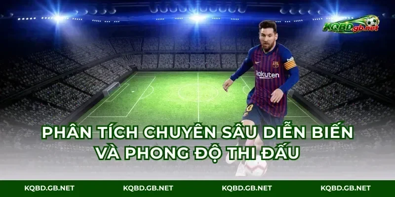Phân tích chuyên sâu diễn biến và phong độ thi đấu