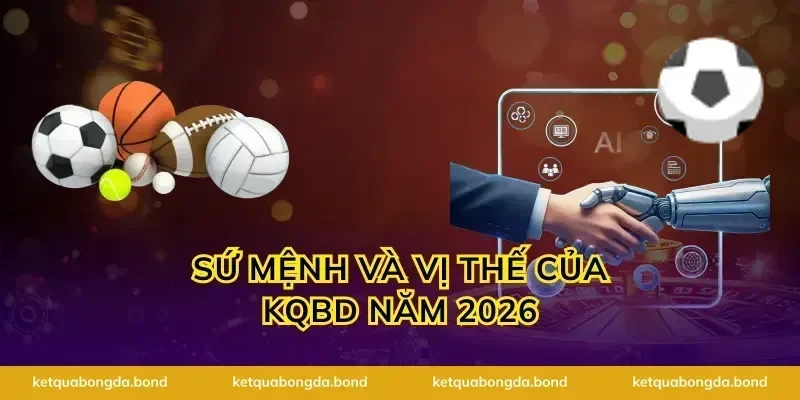 Sứ mệnh và vị thế của KQBD năm 2026